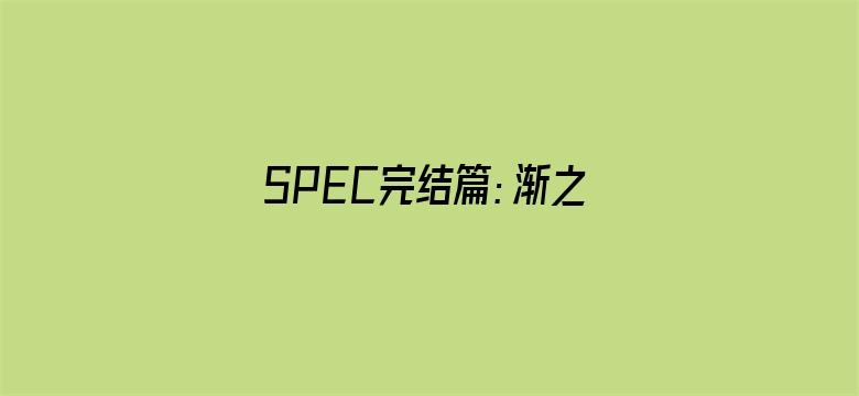 SPEC完结篇：渐之篇